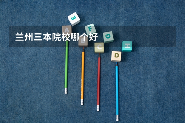 兰州三本院校哪个好