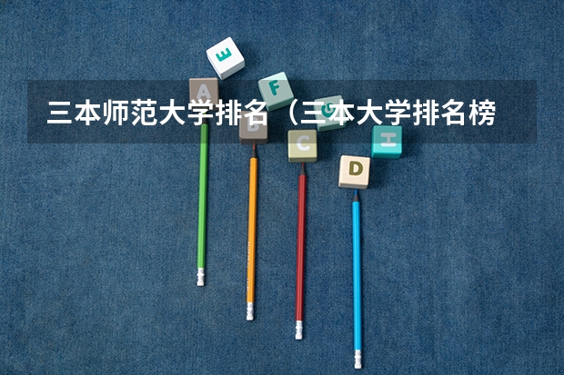 三本师范大学排名（三本大学排名榜 全国最好的三本学校）