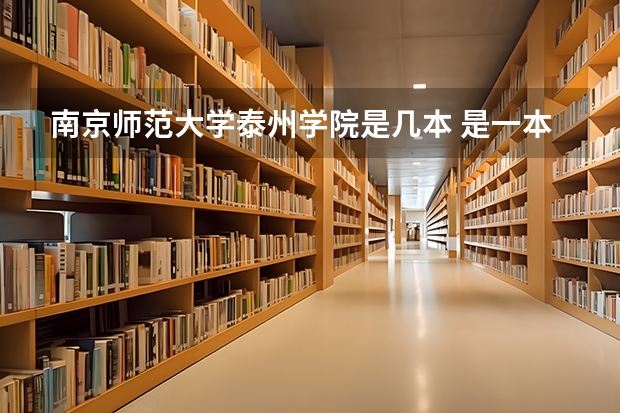 南京师范大学泰州学院是几本 是一本，二本还是三本 南京师范大学中北学院、江苏大学京江学院、三江学院、江南大学太湖学院