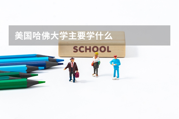 美国哈佛大学主要学什么