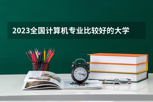 2023全国计算机专业比较好的大学有哪些?