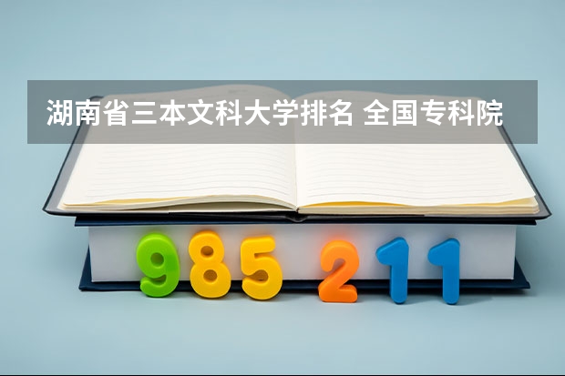 湖南省三本文科大学排名 全国专科院校排名