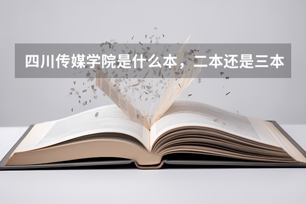 四川传媒学院是什么本，二本还是三本，怎么官网和百度百科都没写？