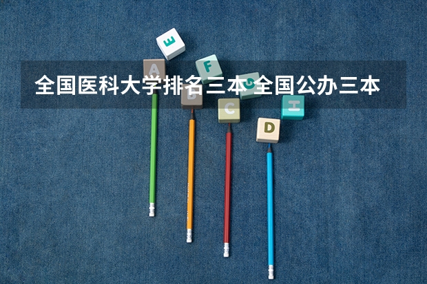 全国医科大学排名三本 全国公办三本大学排名