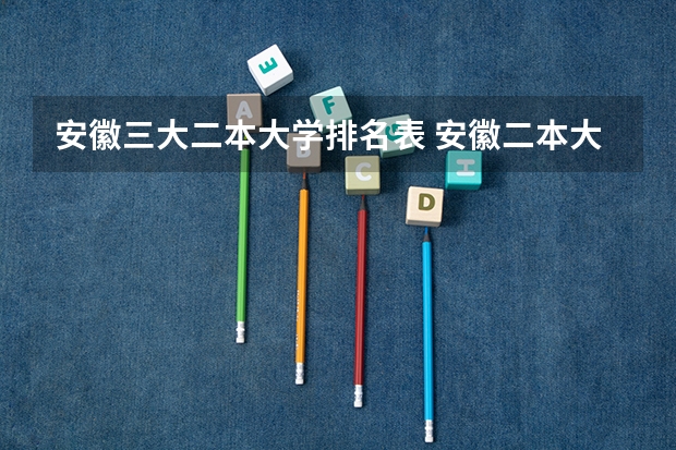 安徽三大二本大学排名表 安徽二本大学排名