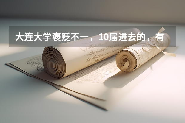 大连大学褒贬不一，10届进去的，有望提高好评吗？