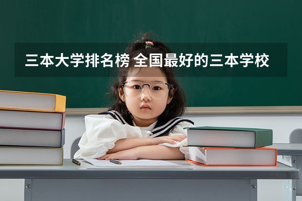 三本大学排名榜 全国最好的三本学校（全国三本大学排名榜）