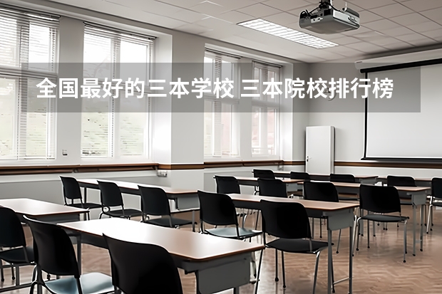 全国最好的三本学校 三本院校排行榜