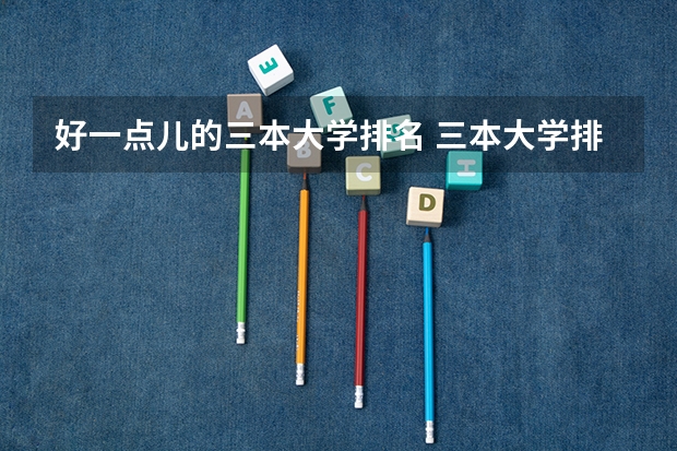 好一点儿的三本大学排名 三本大学排名