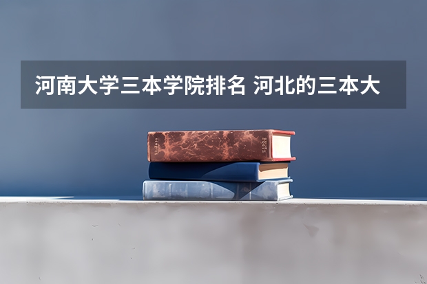 河南大学三本学院排名 河北的三本大学排名一览表
