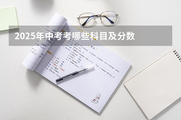 2025年中考考哪些科目及分数