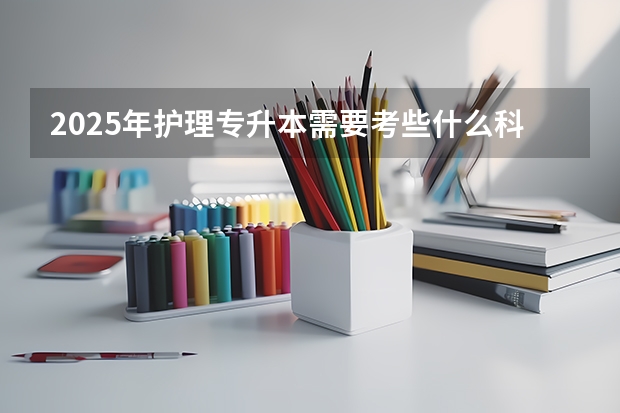 2025年护理专升本需要考些什么科目