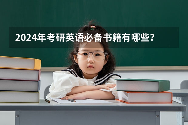 2024年考研英语必备书籍有哪些？备考2025研究生考试用书推荐！