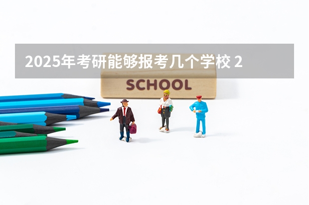 2025年考研能够报考几个学校 2025年教育学考研考哪几门