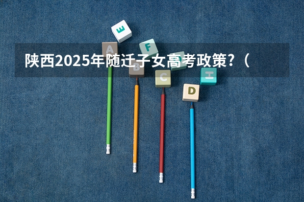 陕西2025年随迁子女高考政策?(陕西省普通高中学业水平考试实施办法公布 附考试科目和内容)