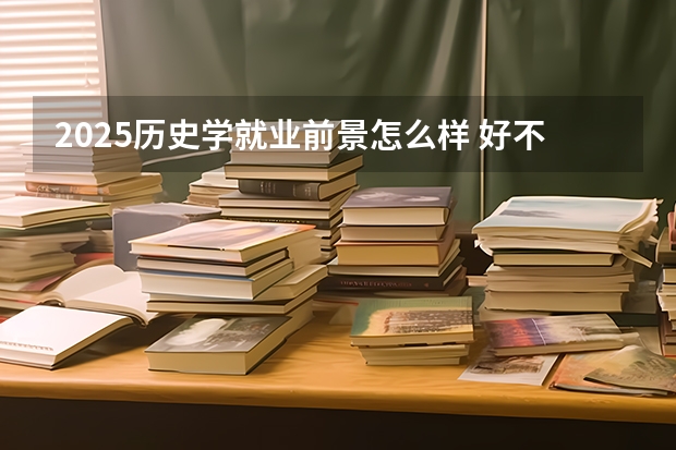 2025历史学就业前景怎么样 好不好就业