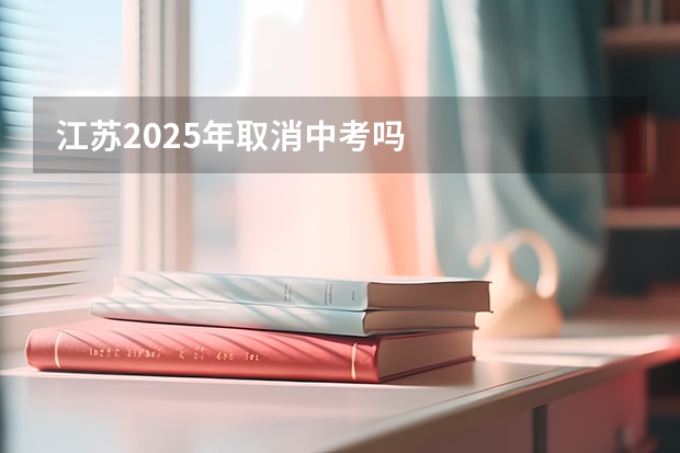 江苏2025年取消中考吗
