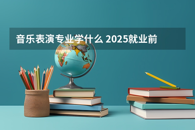 音乐表演专业学什么 2025就业前景及方向分析