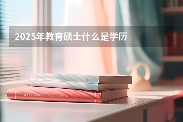 2025年教育硕士什么是学历