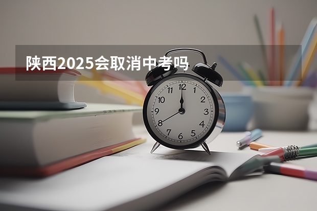 陕西2025会取消中考吗