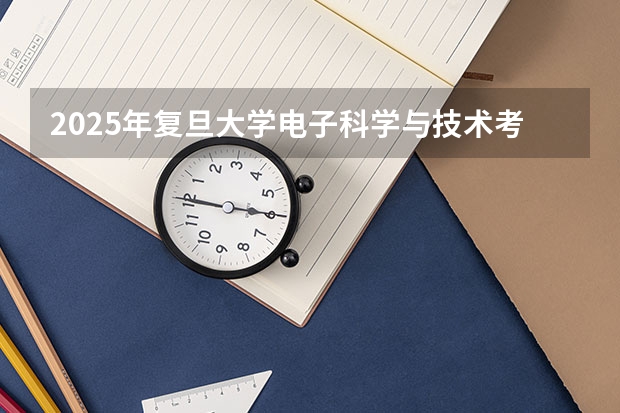 2025年复旦大学电子科学与技术考研参考书、历年分数线及备考指导 北川高中2025年录取分数线