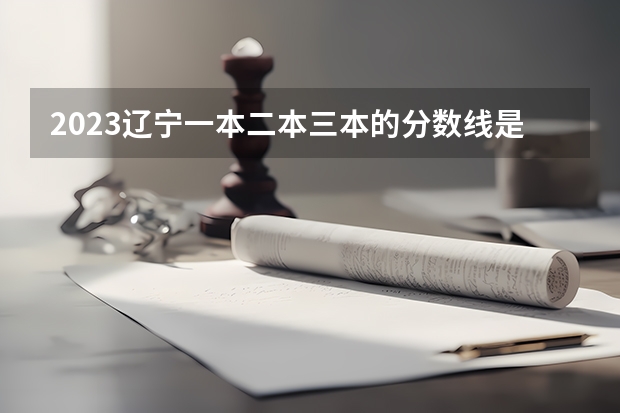 2023辽宁一本二本三本的分数线是多少