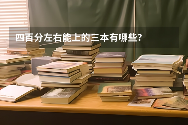四百分左右能上的三本有哪些？