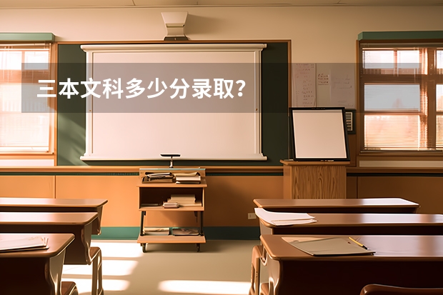 三本文科多少分录取？