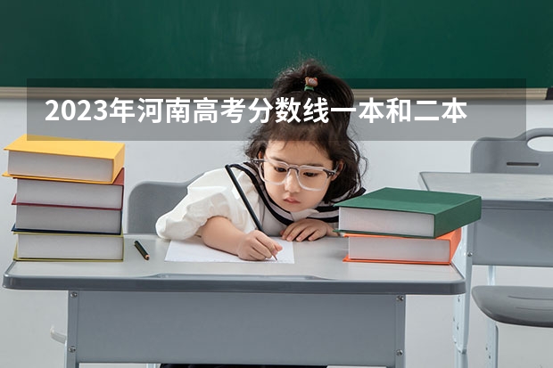 2023年河南高考分数线一本和二本分数线多少