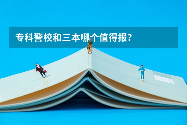 专科警校和三本哪个值得报？