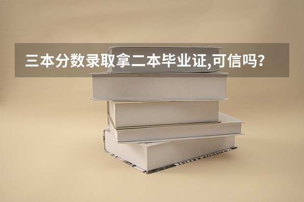三本分数录取拿二本毕业证,可信吗？急，急急