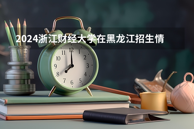2024浙江财经大学在黑龙江招生情况怎么样