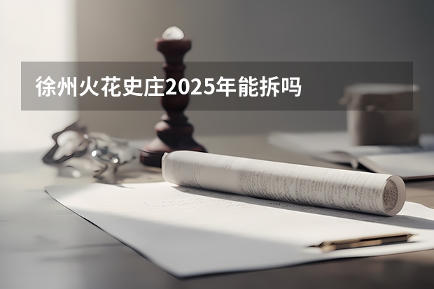 徐州火花史庄2025年能拆吗