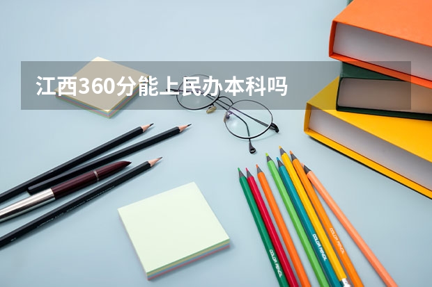 江西360分能上民办本科吗