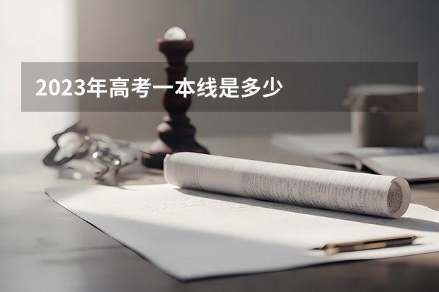 2023年高考一本线是多少