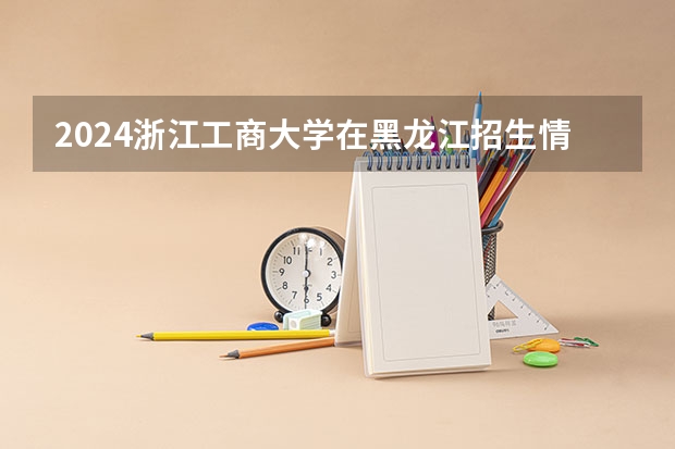 2024浙江工商大学在黑龙江招生情况怎么样