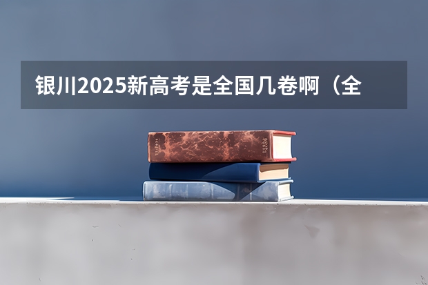 银川2025新高考是全国几卷啊（全国2025高考人数最多）