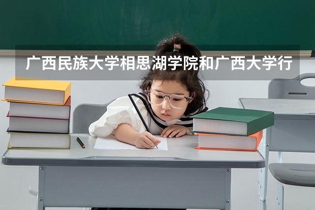 广西民族大学相思湖学院和广西大学行健文理学院哪个好