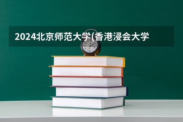 2024北京师范大学(香港浸会大学联合国际学院)在黑龙江招生情况怎么样