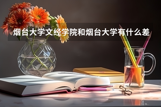 烟台大学文经学院和烟台大学有什么差别和联系。文经学院学什么