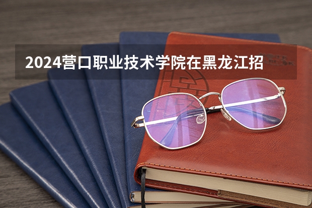 2024营口职业技术学院在黑龙江招生情况怎么样