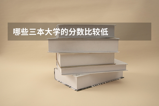 哪些三本大学的分数比较低