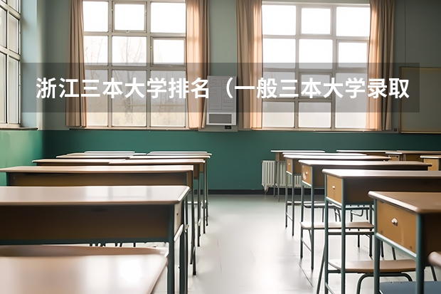 浙江三本大学排名(一般三本大学录取分数线)