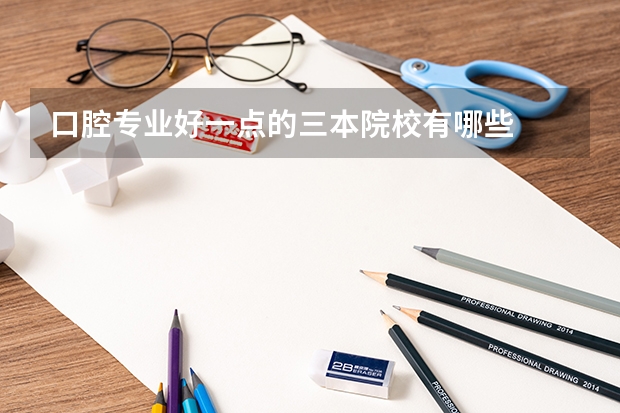 口腔专业好一点的三本院校有哪些