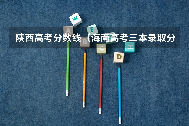 陕西高考分数线（海南高考三本录取分数线）