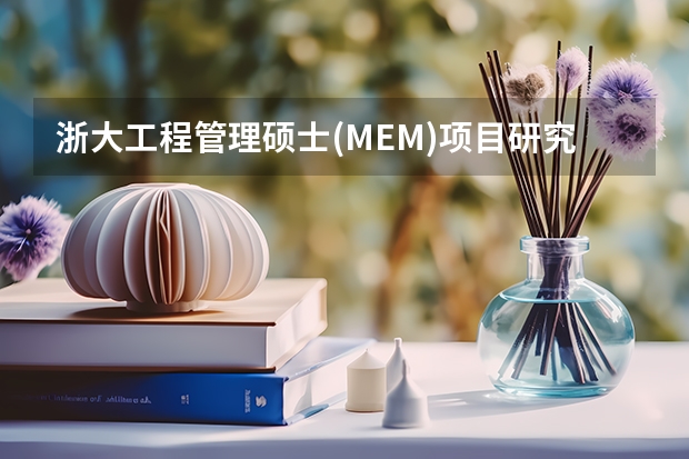 浙大工程管理硕士(MEM)项目研究方向有哪些？2025报考值得关注的信息。