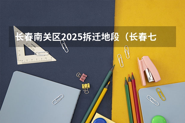 长春南关区2025拆迁地段（长春七环，预计2025年建成通车！！！）