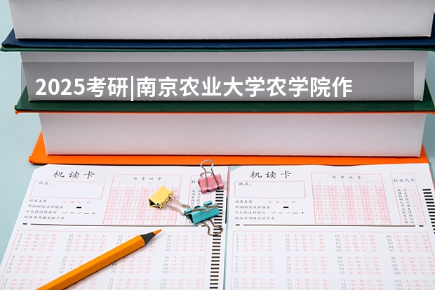 2025考研|南京农业大学农学院作物学专业分析(【快讯】复旦大学公布2024入学MBA、EMBA招生分数线)