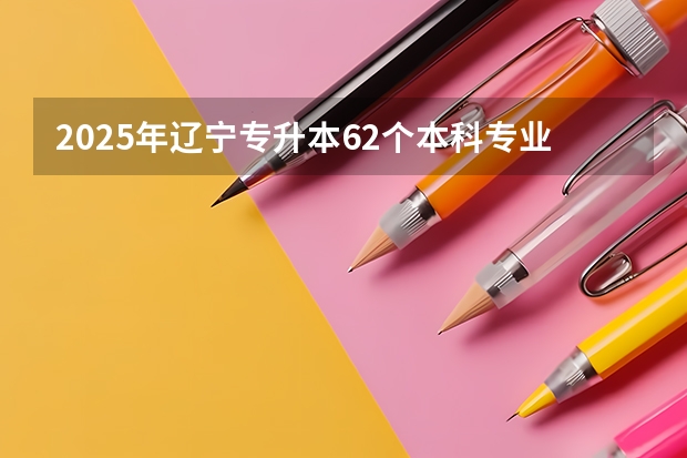 2025年辽宁专升本62个本科专业牵头院校汇总大全！ 2024年春季征兵体检和入伍时间