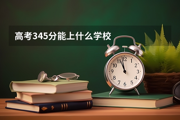高考345分能上什么学校